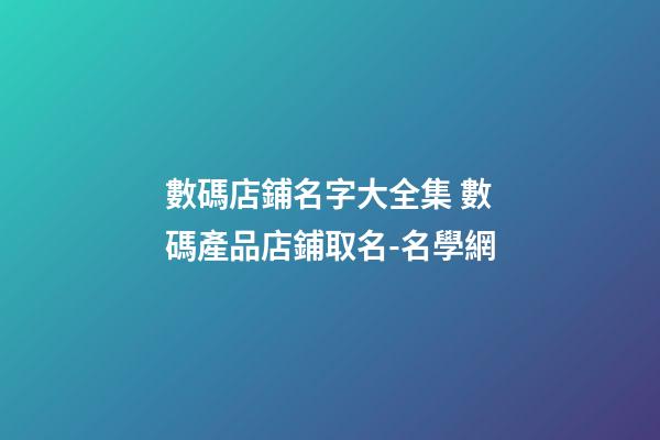 數碼店鋪名字大全集 數碼產品店鋪取名-名學網-第1張-店鋪起名-玄機派